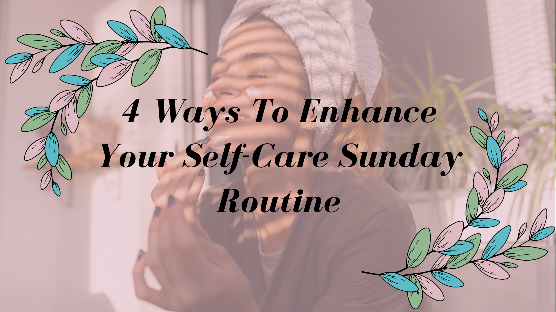 4 Ways To Enhance Your Self-Care Sunday Routine