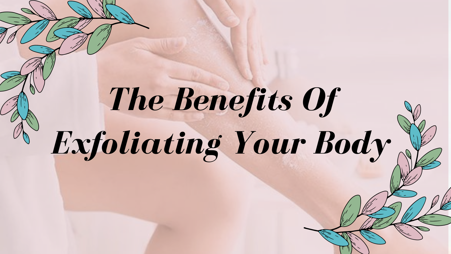 The Benefits of Exfoliating Your Body